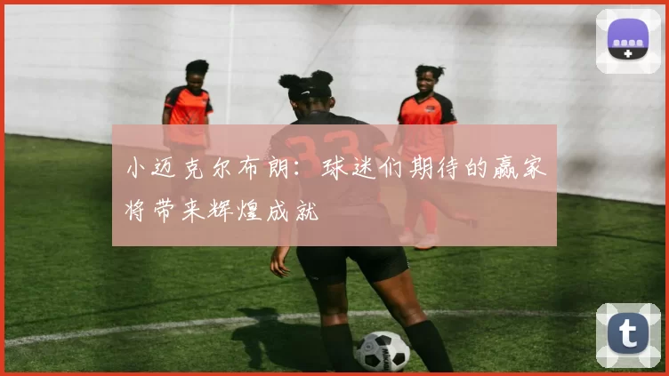 小迈克尔布朗：球迷们期待的赢家将带来辉煌成就