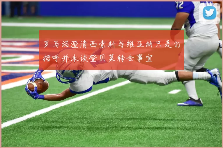 罗马诺澄清西索科与维亚纳只是打招呼并未谈登贝莱转会事宜