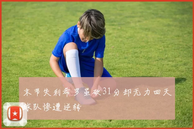 末节失利希罗虽砍31分却无力回天球队惨遭逆转