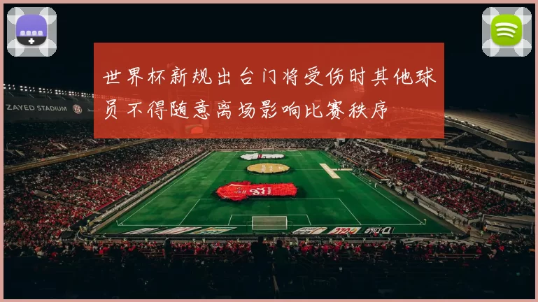 世界杯新规出台门将受伤时其他球员不得随意离场影响比赛秩序