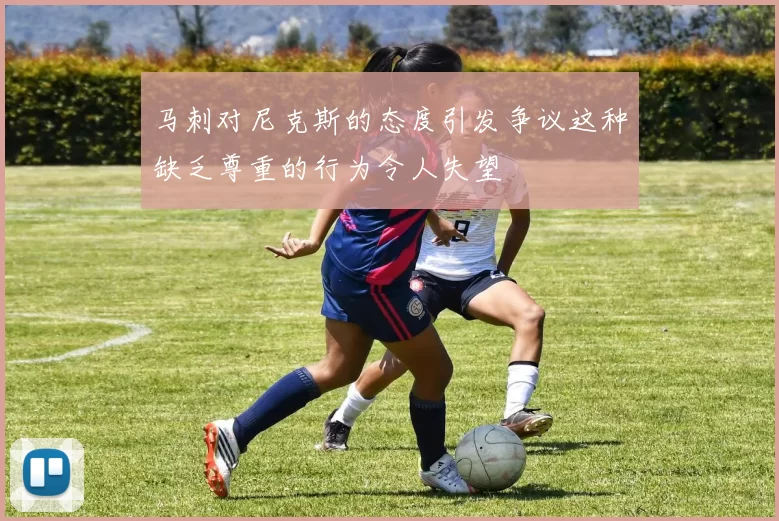 马刺对尼克斯的态度引发争议这种缺乏尊重的行为令人失望