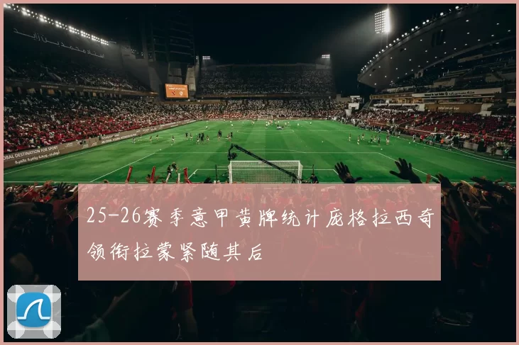 25-26赛季意甲黄牌统计庞格拉西奇领衔拉蒙紧随其后