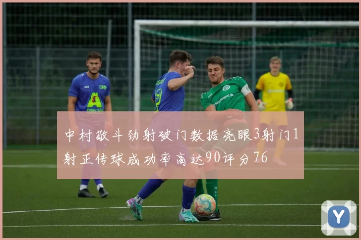 中村敬斗劲射破门数据亮眼3射门1射正传球成功率高达90评分76