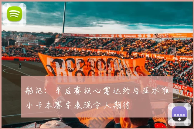 船记：季后赛核心需达约与亚水准小卡本赛季表现令人期待